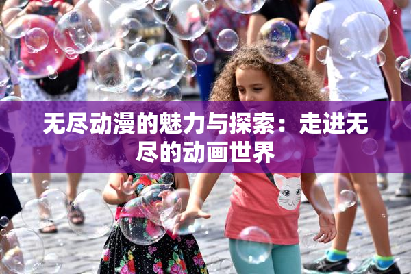 无尽动漫的魅力与探索：走进无尽的动画世界