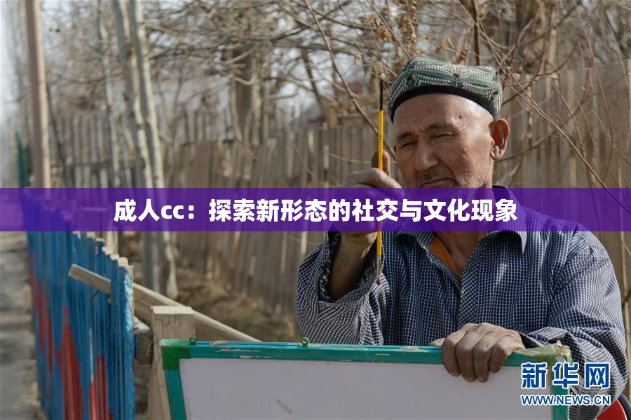 成人cc：探索新形态的社交与文化现象