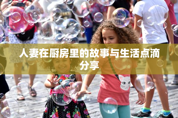 人妻在厨房里的故事与生活点滴分享