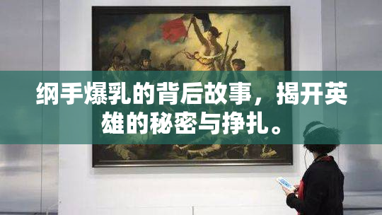 纲手爆乳的背后故事，揭开英雄的秘密与挣扎。
