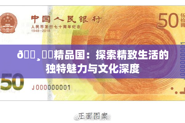🌸‌✿精品国：探索精致生活的独特魅力与文化深度