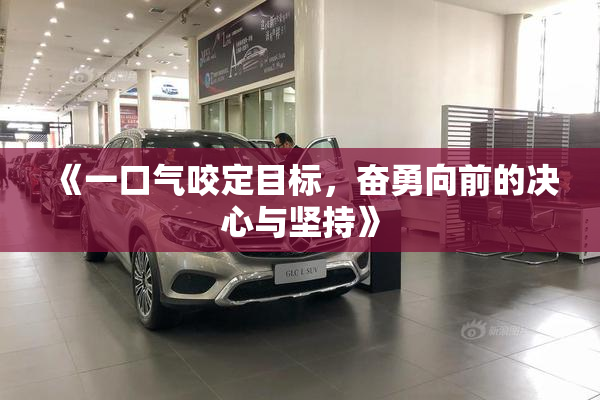 《一口气咬定目标，奋勇向前的决心与坚持》