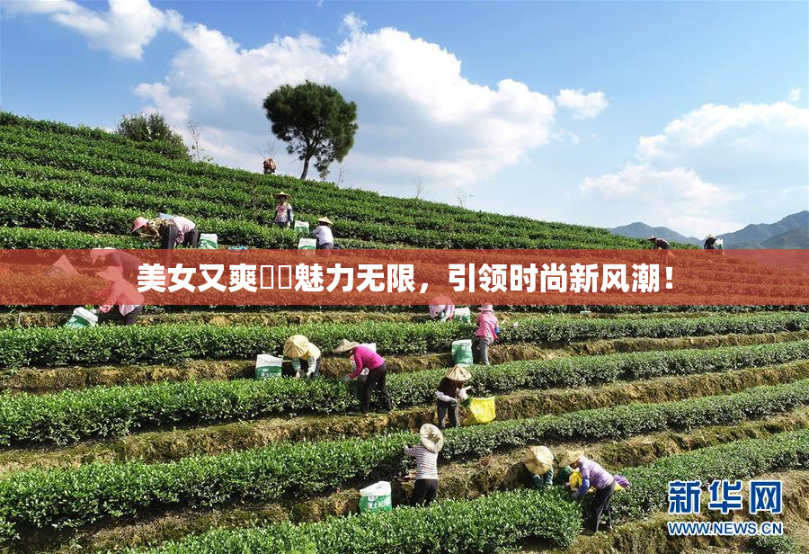 美女又爽❌‌魅力无限，引领时尚新风潮！