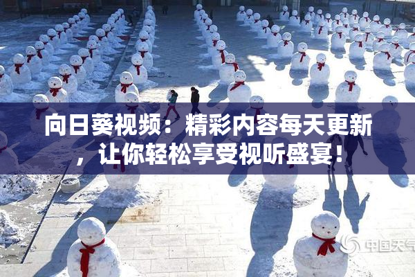 向日葵视频：精彩内容每天更新，让你轻松享受视听盛宴！
