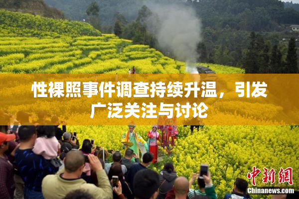 性裸照事件调查持续升温，引发广泛关注与讨论