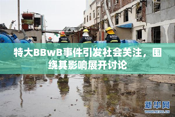 特大BBwB事件引发社会关注，围绕其影响展开讨论
