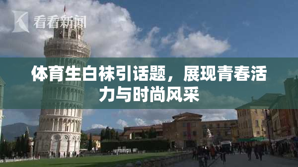体育生白袜引话题，展现青春活力与时尚风采