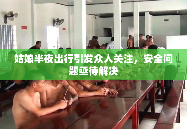 姑娘半夜出行引发众人关注，安全问题亟待解决