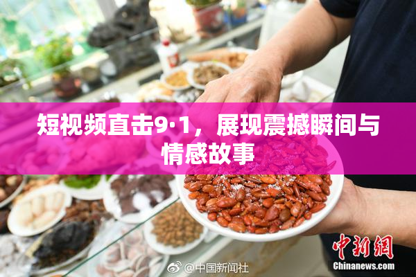 短视频直击9·1，展现震撼瞬间与情感故事