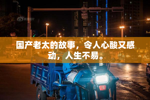 国产老太的故事，令人心酸又感动，人生不易。