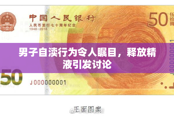 男子自渎行为令人瞩目，释放精液引发讨论
