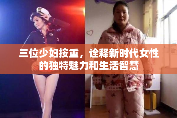 三位少妇按重，诠释新时代女性的独特魅力和生活智慧