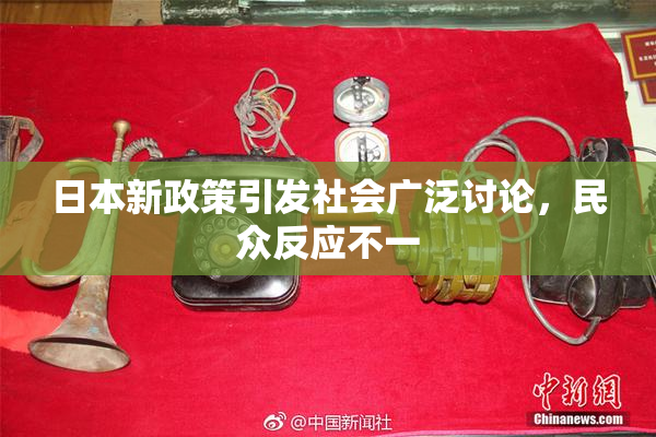 日本新政策引发社会广泛讨论，民众反应不一