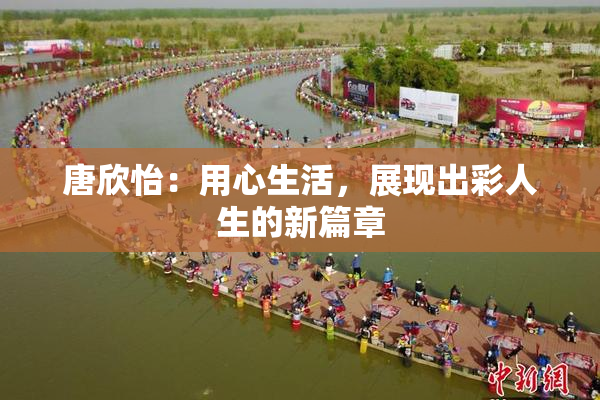 唐欣怡：用心生活，展现出彩人生的新篇章