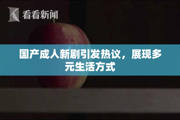国产成人新剧引发热议，展现多元生活方式