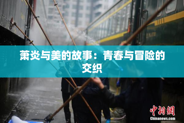萧炎与美的故事：青春与冒险的交织