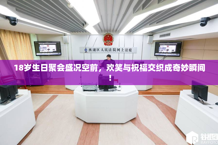 18岁生日聚会盛况空前，欢笑与祝福交织成奇妙瞬间！