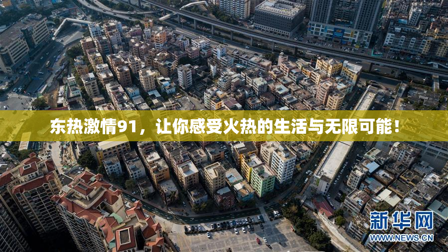 东热激情91，让你感受火热的生活与无限可能！