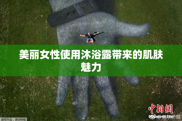 美丽女性使用沐浴露带来的肌肤魅力