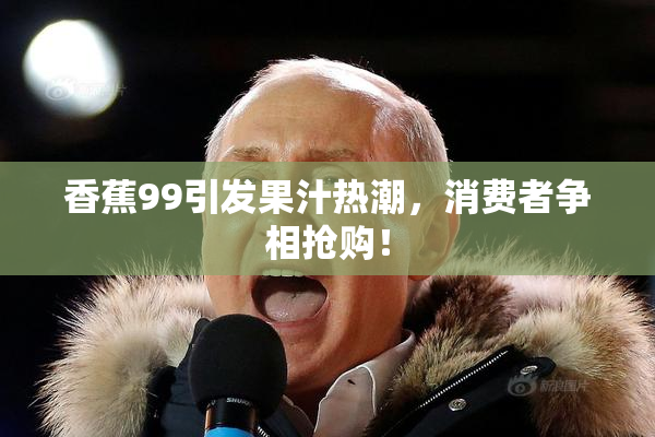 香蕉99引发果汁热潮，消费者争相抢购！
