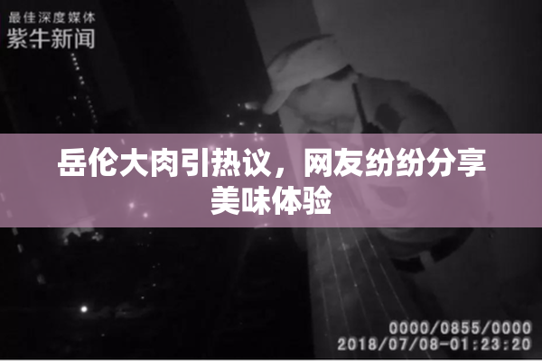 岳伦大肉引热议，网友纷纷分享美味体验