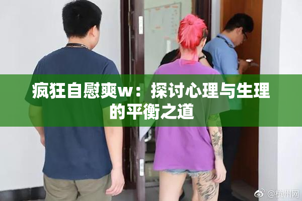 疯狂自慰爽w：探讨心理与生理的平衡之道