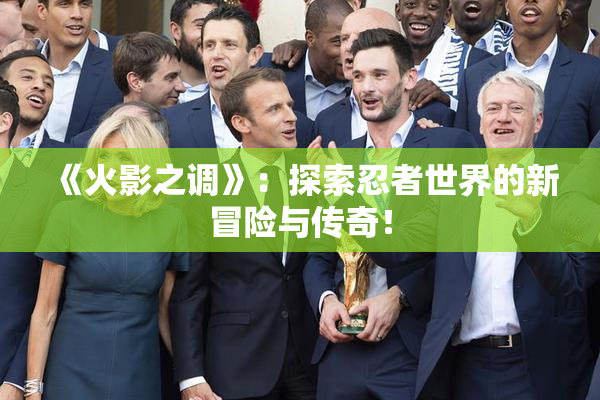 《火影之调》：探索忍者世界的新冒险与传奇！