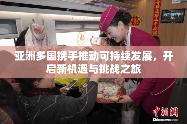 亚洲多国携手推动可持续发展，开启新机遇与挑战之旅