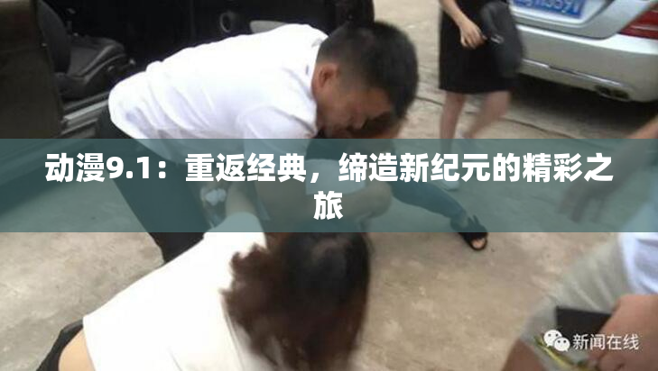 动漫9.1：重返经典，缔造新纪元的精彩之旅