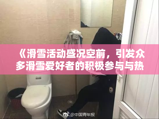 《滑雪活动盛况空前，引发众多滑雪爱好者的积极参与与热情》