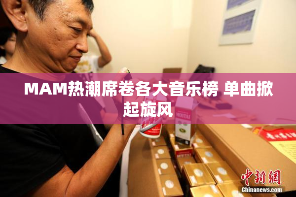 MAM热潮席卷各大音乐榜 单曲掀起旋风