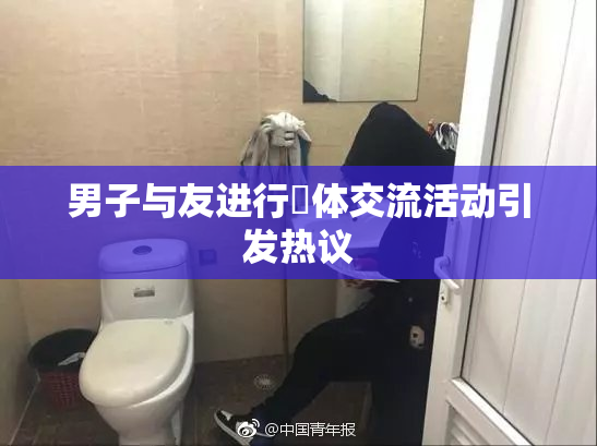 男子与友进行祼体交流活动引发热议