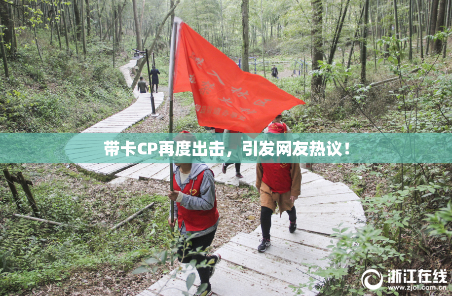 带卡CP再度出击，引发网友热议！