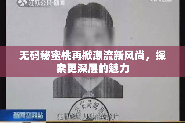 无码秘蜜桃再掀潮流新风尚，探索更深层的魅力