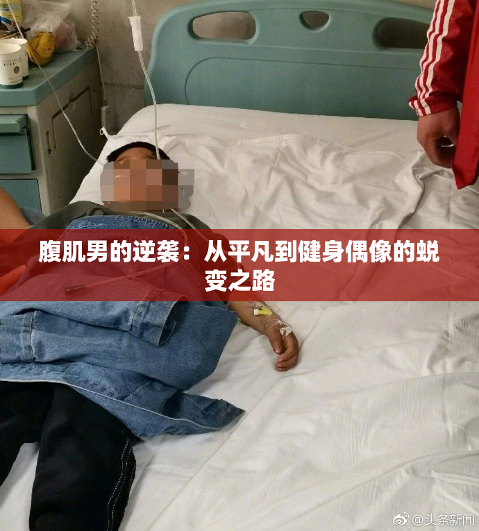 腹肌男的逆袭：从平凡到健身偶像的蜕变之路