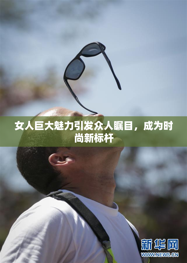 女人巨大魅力引发众人瞩目，成为时尚新标杆