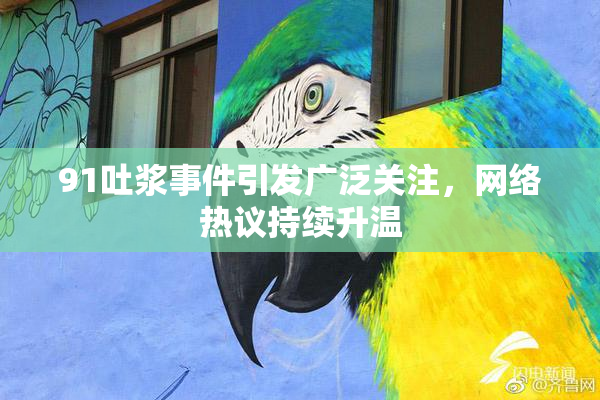 91吐浆事件引发广泛关注，网络热议持续升温