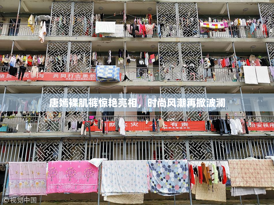 唐嫣裸肌裤惊艳亮相，时尚风潮再掀波澜