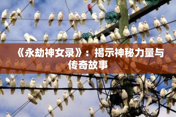 《永劫神女录》：揭示神秘力量与传奇故事
