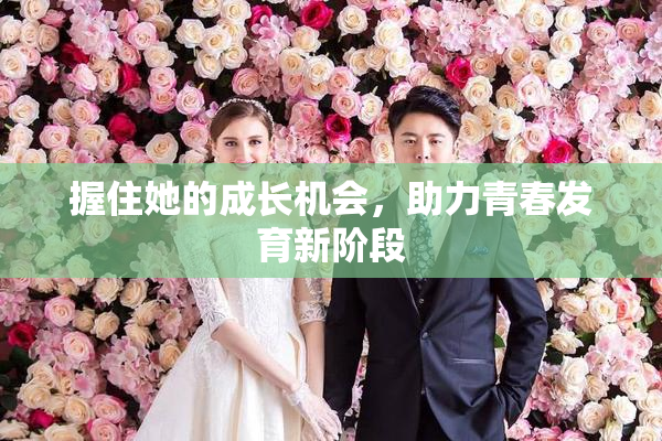握住她的成长机会，助力青春发育新阶段