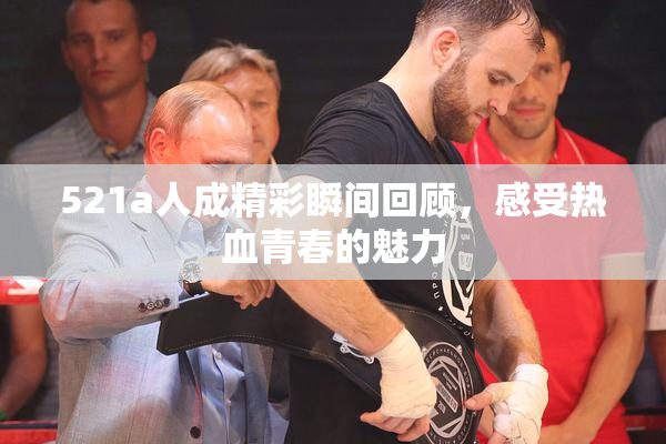 521a人成精彩瞬间回顾，感受热血青春的魅力