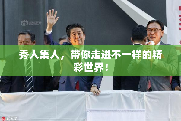 秀人集人，带你走进不一样的精彩世界！
