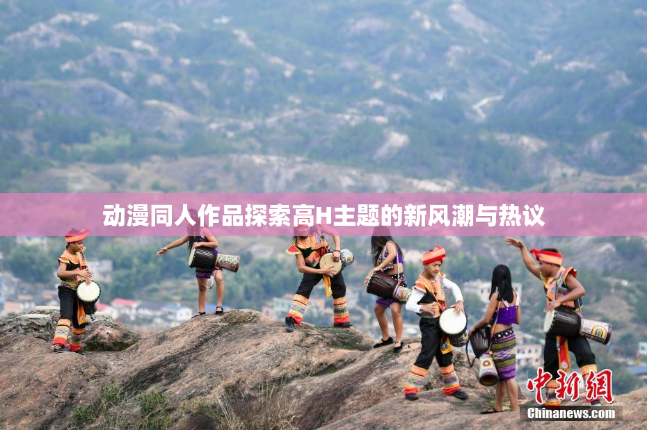 动漫同人作品探索高H主题的新风潮与热议
