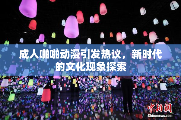 成人啪啪动漫引发热议，新时代的文化现象探索