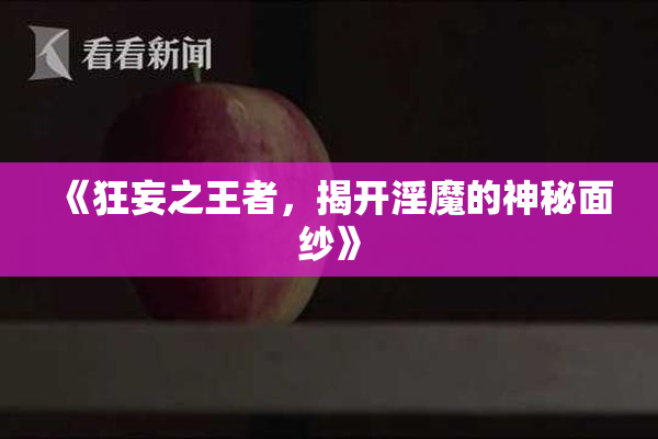 《狂妄之王者，揭开淫魔的神秘面纱》