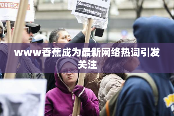 www香蕉成为最新网络热词引发关注