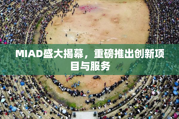 MIAD盛大揭幕，重磅推出创新项目与服务