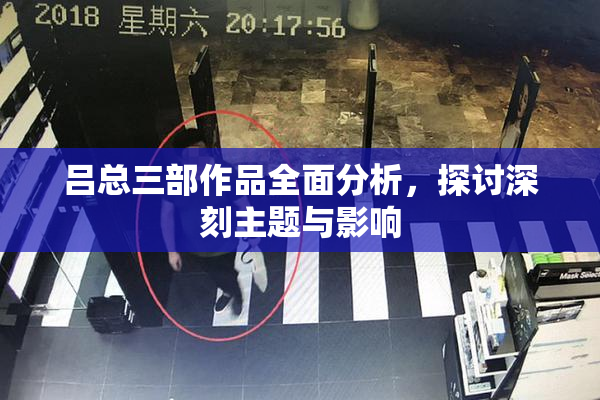 吕总三部作品全面分析，探讨深刻主题与影响