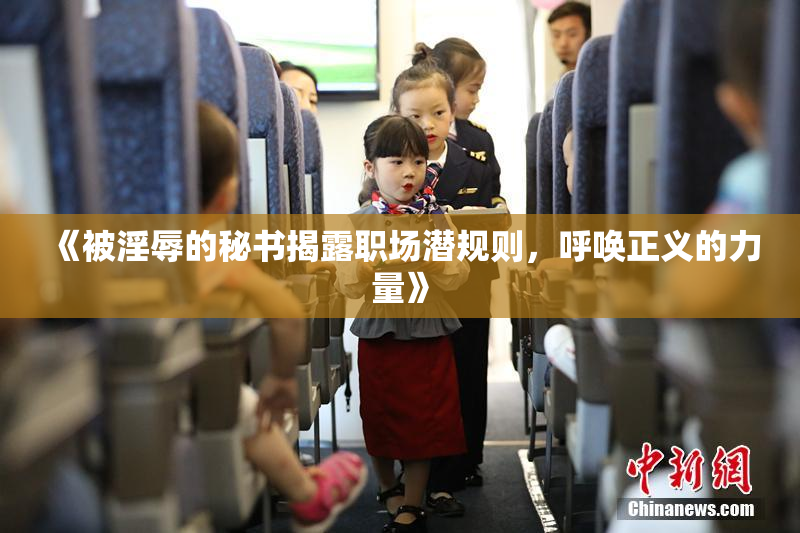 《被淫辱的秘书揭露职场潜规则，呼唤正义的力量》