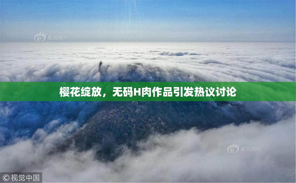 樱花绽放，无码H肉作品引发热议讨论